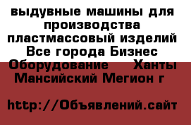 выдувные машины для производства пластмассовый изделий - Все города Бизнес » Оборудование   . Ханты-Мансийский,Мегион г.